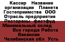 Кассир › Название организации ­ Планета Гостеприимства, ООО › Отрасль предприятия ­ Рестораны, фастфуд › Минимальный оклад ­ 35 000 - Все города Работа » Вакансии   . Челябинская обл.,Усть-Катав г.